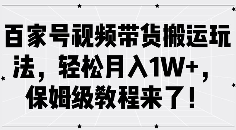 百家号视频带货搬运玩法，轻松月入1W+，保姆级教程来了【揭秘】-知识创作