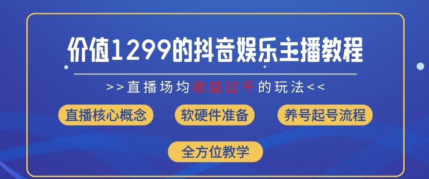 价值1299的抖音娱乐主播场均直播收入过千打法教学(8月最新)【揭秘】-知识创作