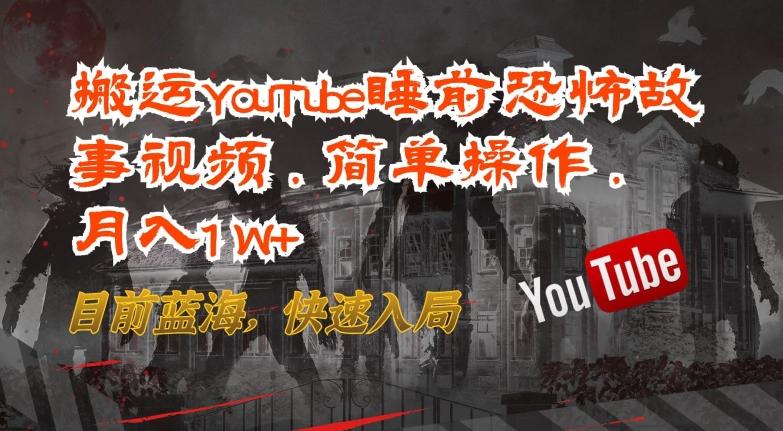 搬运YouTube睡前恐怖故事视频，简单操作，月入1W+，目前蓝海，快速入局【揭秘】-知识创作