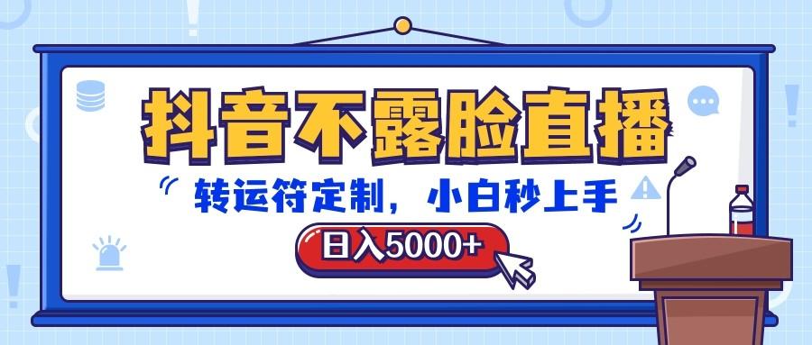 抖音不露脸直播，转运符定制，日入5000+，小白秒上手-知识创作
