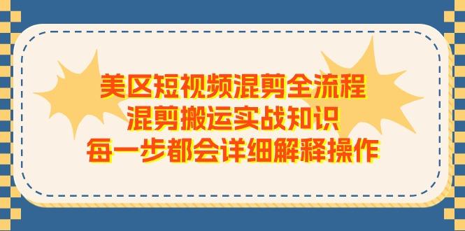 美区短视频混剪全流程，混剪搬运实战知识，每一步都会详细解释操作-知识创作