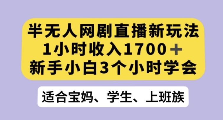 半无人网剧直播新玩法，1小时收入1700+，新手小白3小时学会【揭秘】-知识创作