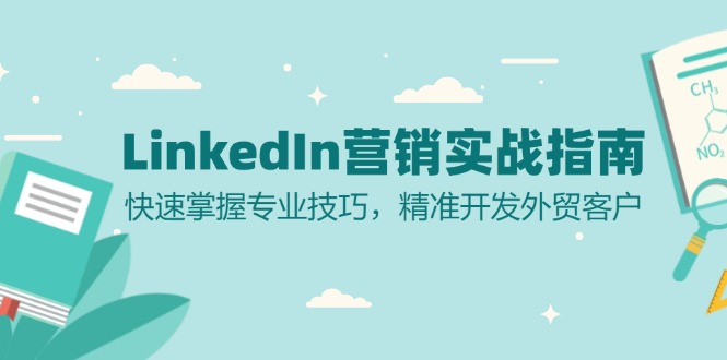 LinkedIn 营销实战指南：快速掌握专业技巧，精准开发外贸客户-知识创作