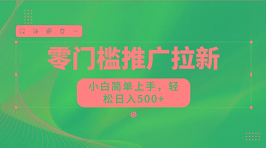 零门槛推广拉新，小白简单上手，轻松日入500+-知识创作