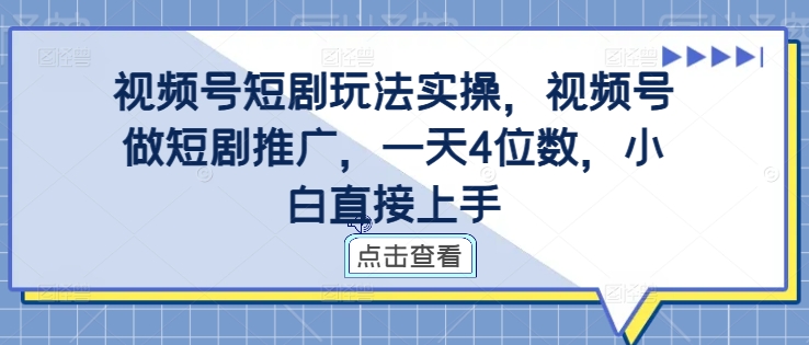 视频号短剧玩法实操，视频号做短剧推广，一天4位数，小白直接上手-知识创作
