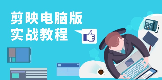 剪映电脑版实战教程，0基础打造短视频剪辑高手，详解功能、工具与实操案例-知识创作