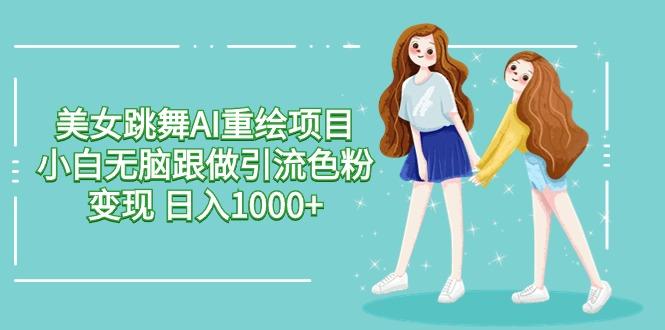 美女跳舞AI重绘项目 小白无脑跟做引流色粉变现 日入1000+-知识创作