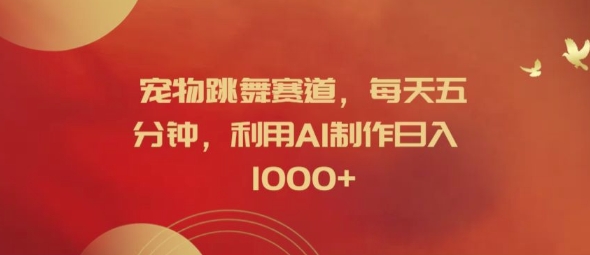 宠物跳舞赛道，每天五分钟，利用AI制作日入1k【揭秘】-知识创作