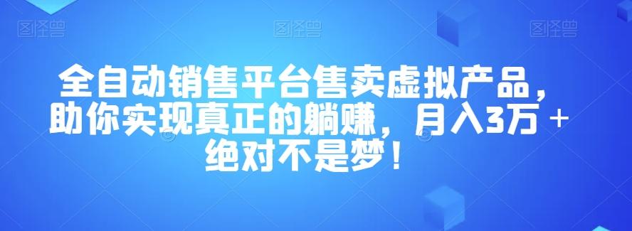 全自动销售平台售卖虚拟产品，助你实现真正的躺赚，月入3万＋绝对不是梦！【揭秘】-知识创作
