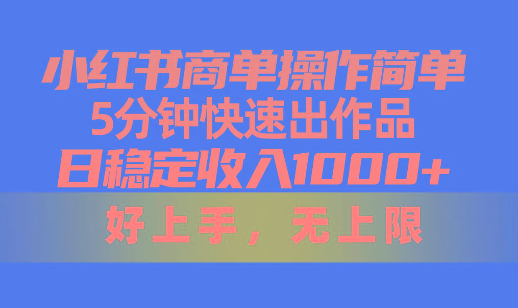小红书商单操作简单，5分钟快速出作品，日稳定收入1000+，无上限-知识创作