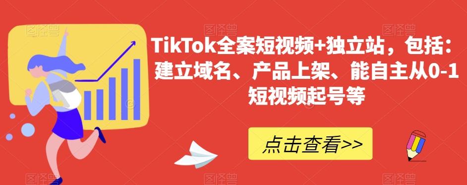 TikTok全案短视频+独立站，包括：建立域名、产品上架、能自主从0-1短视频起号等-知识创作
