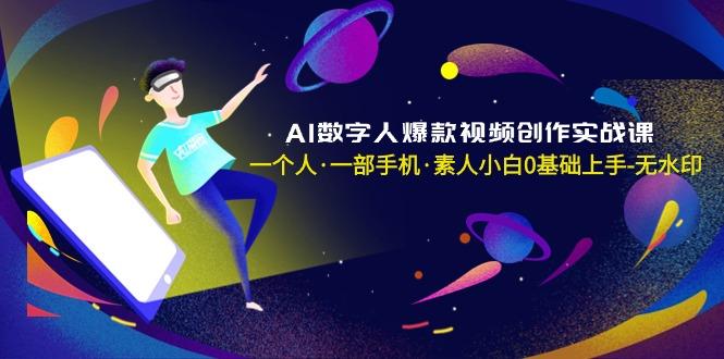 AI数字人爆款视频创作实战课，一个人·一部手机·素人小白0基础上手-无水印-知识创作