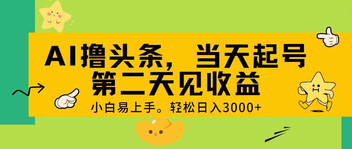 AI撸头条，轻松日入3000+，当天起号，第二天见收益。-知识创作