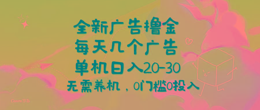 全新广告撸金，每天几个广告，单机日入20-30无需养机，0门槛0投入-知识创作