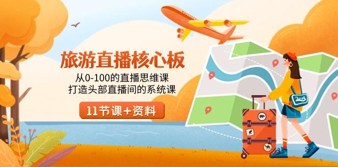 旅游-直播核心板，从0-100的直播思维课，打造头部直播间的系统课-知识创作