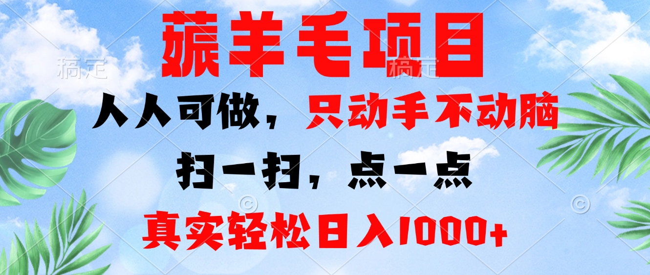 薅羊毛项目，人人可做，只动手不动脑。扫一扫，点一点，真实轻松日入1000+-知识创作