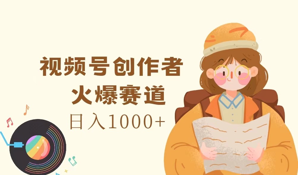 视频号创作者，火爆赛道，日入1000+-知识创作