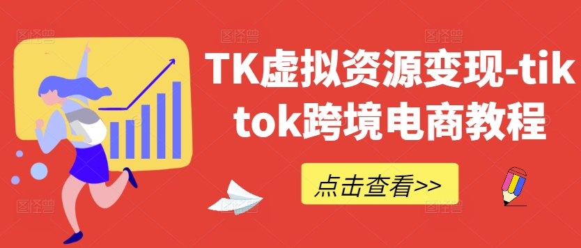 TK虚拟资源变现-tiktok跨境电商教程-知识创作