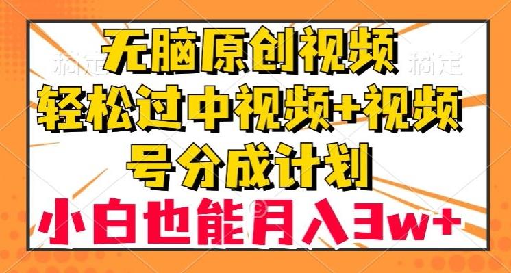无脑原创视频，轻松过中视频+视频号分成计划，小白也能月入3w+【揭秘】-知识创作