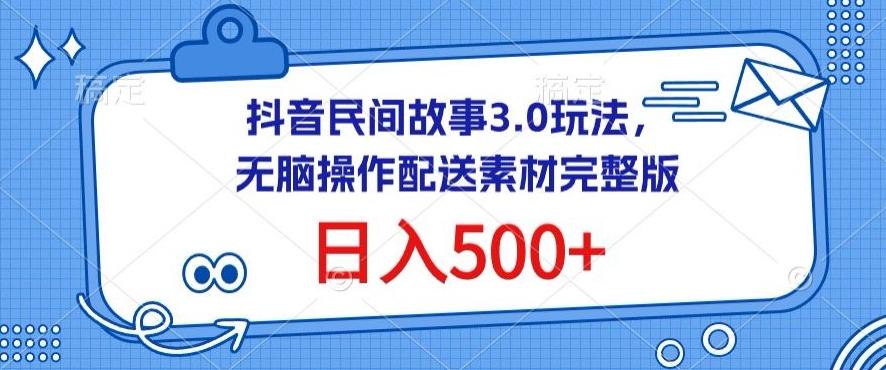 抖音民间故事3.0玩法，无脑操作，日入500+配送素材完整版【揭秘】-知识创作