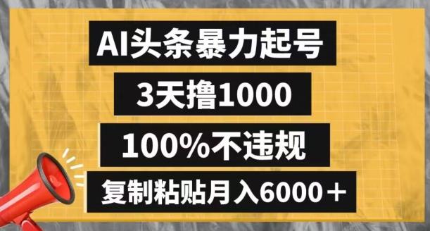 AI头条暴力起号，3天撸1000,100%不违规，复制粘贴月入6000＋【揭秘】-知识创作