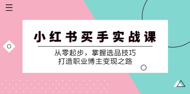 小红书买手实战课：从零起步，掌握选品技巧，打造职业博主变现之路-知识创作