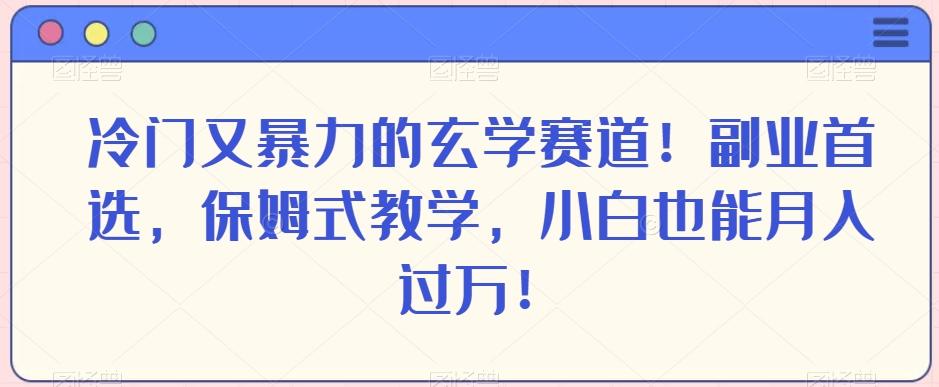 冷门又暴力的玄学赛道！副业首选，保姆式教学，小白也能月入过万！-知识创作