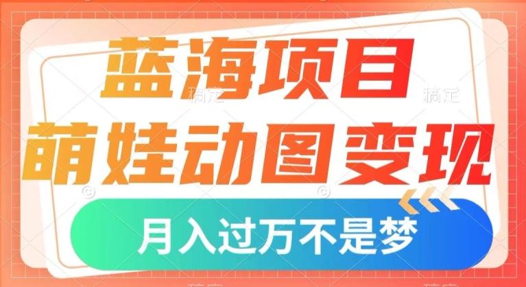 蓝海项目，萌娃动图变现，几分钟一个视频，小白也可直接入手，月入1w+【揭秘】-知识创作