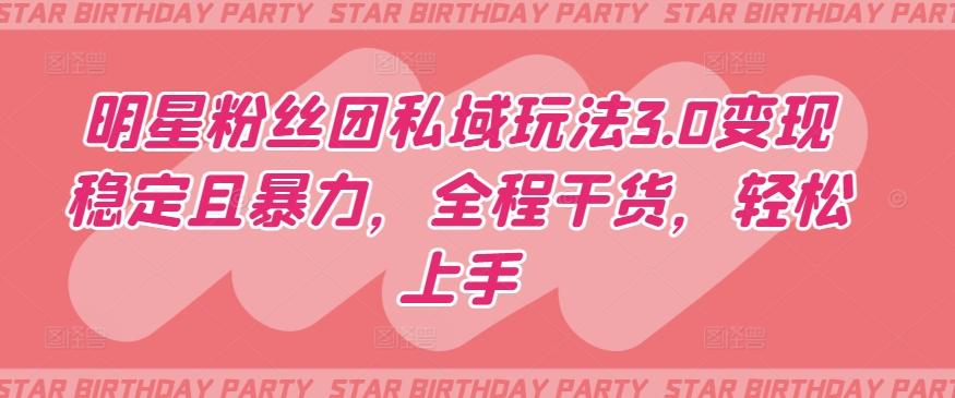 明星粉丝团私域玩法3.0变现稳定且暴力，全程干货，轻松上手【揭秘】-知识创作