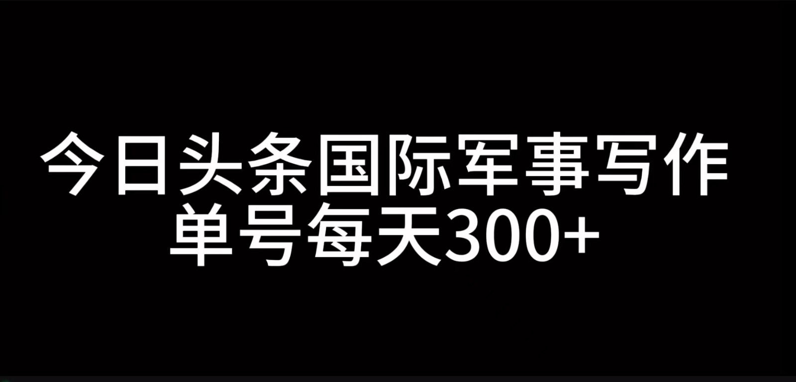 今日头条国际军事写作，利用AI创作，单号日入300+-知识创作