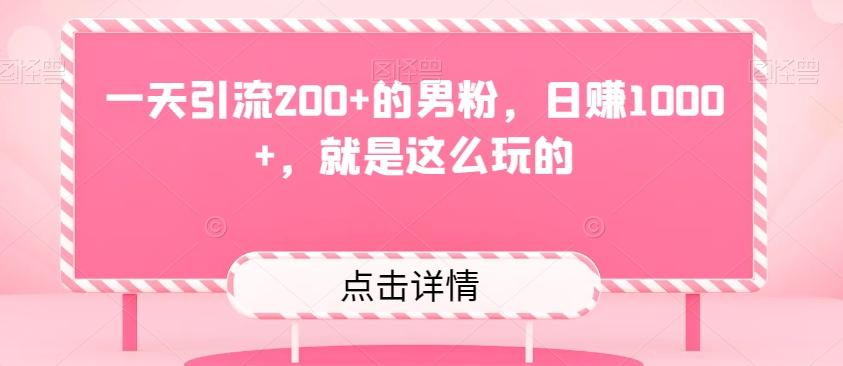 一天引流200+的男粉，日赚1000+，就是这么玩的-知识创作