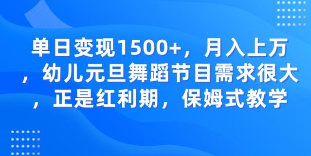 单日变现1500+，月入上万幼儿元旦舞蹈节目需求很大正是红利期，保姆式教学-知识创作