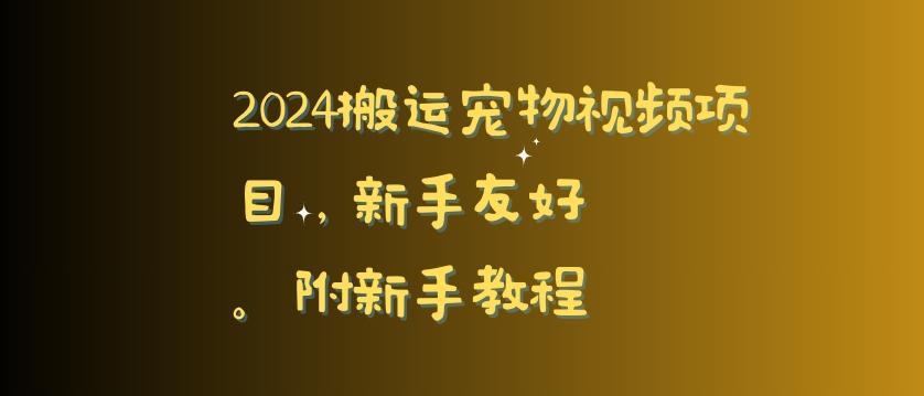 2024搬运宠物视频项目，新手友好，完美去重，附新手教程【揭秘】-知识创作