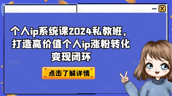 个人ip系统课2024私教班，打造高价值个人ip涨粉转化变现闭环-知识创作