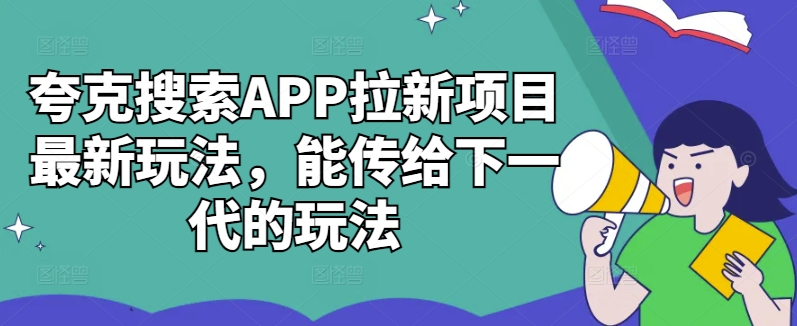 夸克搜索APP拉新项目最新玩法，能传给下一代的玩法-知识创作