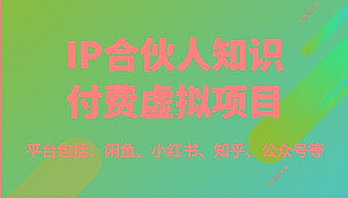 IP合伙人知识付费虚拟项目，包括：闲鱼、小红书、知乎、公众号等(51节)-知识创作