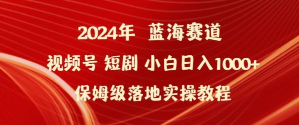 2024年视频号短剧新玩法小白日入1000+保姆级落地实操教程【揭秘】-知识创作