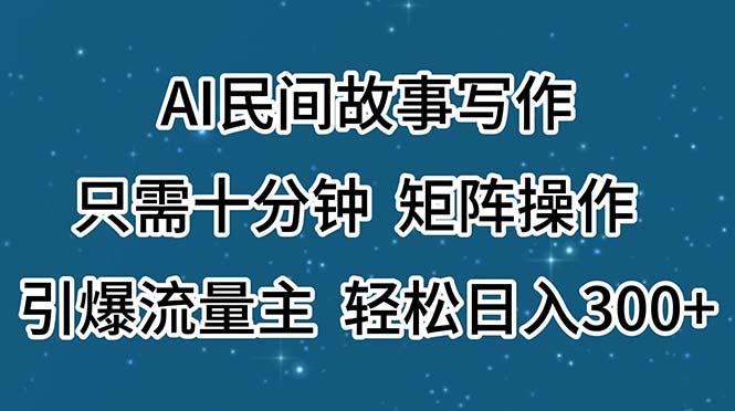 AI民间故事写作，只需十分钟，矩阵操作，引爆流量主，轻松日入300+-知识创作