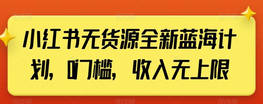 小红书无货源全新蓝海计划，0门槛，收入无上限【揭秘】-知识创作