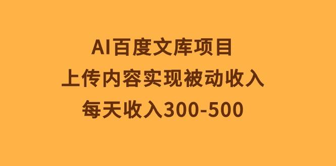 AI百度文库项目，上传内容实现被动收入，每天收入300-500-知识创作