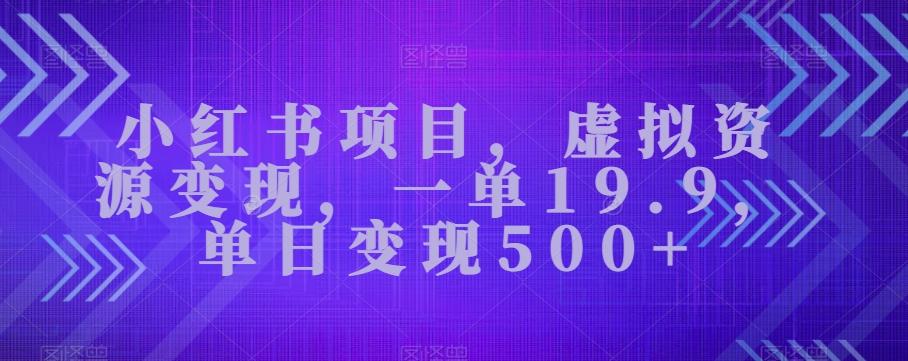 小红书项目，虚拟资源变现，一单19.9，单日变现500+-知识创作
