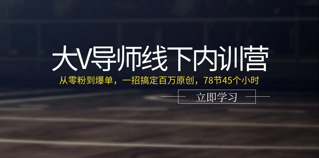 大V导师线下内训营：从零粉到爆单，一招搞定百万原创(78节45个小时)-知识创作