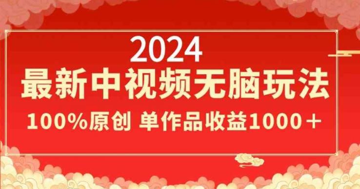 2024最新中视频无脑玩法，作品制作简单，100%原创，单作品收益1000＋【揭秘】-知识创作
