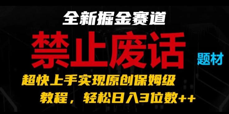 全新掘金赛道，禁止废话题材，超快上手实现原创保姆级教程，轻松日入3位数【揭秘】-知识创作