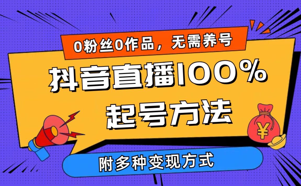(9942期)2024抖音直播100%起号方法 0粉丝0作品当天破千人在线 多种变现方式-知识创作