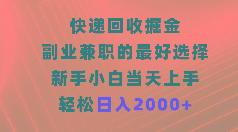 (9546期)快递回收掘金，副业兼职的最好选择，新手小白当天上手，轻松日入2000+-知识创作