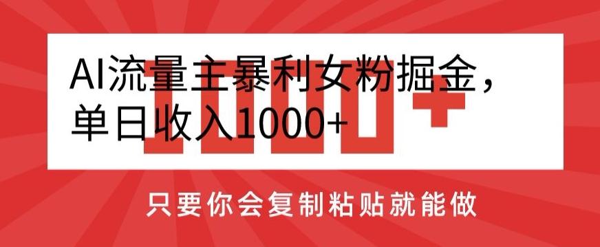 AI流量主暴利女粉掘金，单日收入1000+，只要你会复制粘贴就能做-知识创作