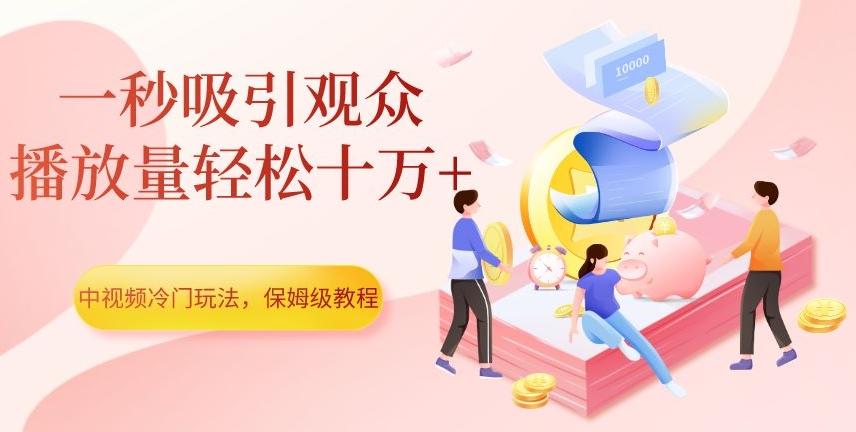 中视频冷门玩法，一秒吸引观众，播放量轻松十万+，保姆级教程【揭秘】-知识创作