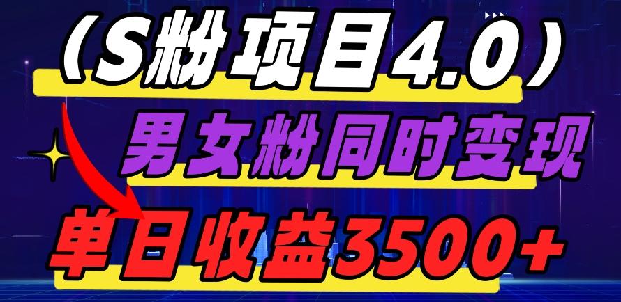 S粉项目4.0，男女粉通吃，男女粉同时变现，单日收益3500+-知识创作