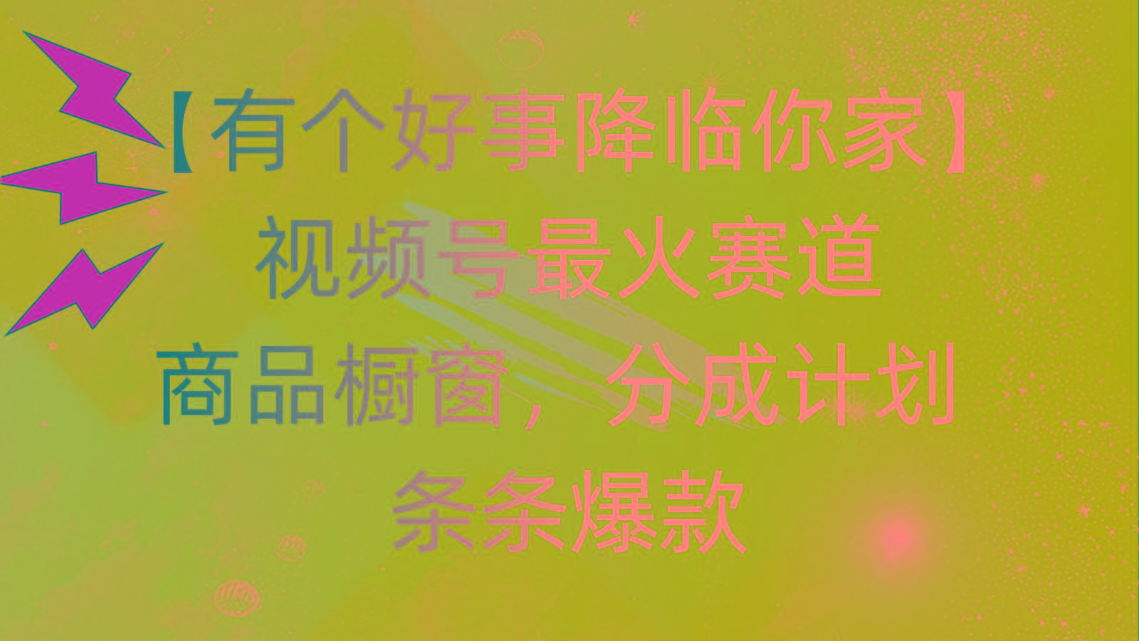 有个好事 降临你家：视频号最火赛道，商品橱窗，分成计划 条条爆款，每…-知识创作
